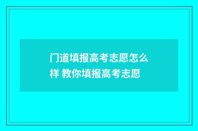 门道填报高考志愿怎么样 教你填报高考志愿