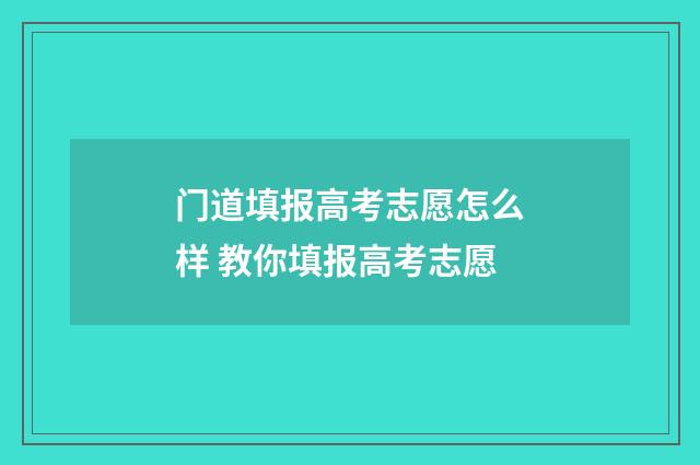 门道填报高考志愿怎么样 教你填报高考志愿