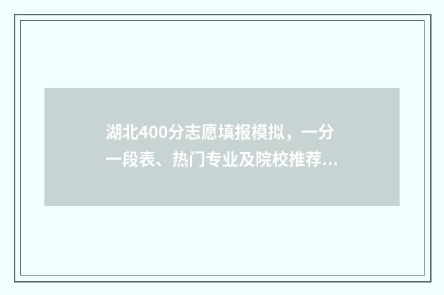 湖北400分志愿填报模拟,一分一段表、热门专业及院校推荐 400分湖北可以上什么本科