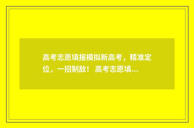 高考志愿填报模拟新高考，精准定位，一招制敌！ 高考志愿填报模拟