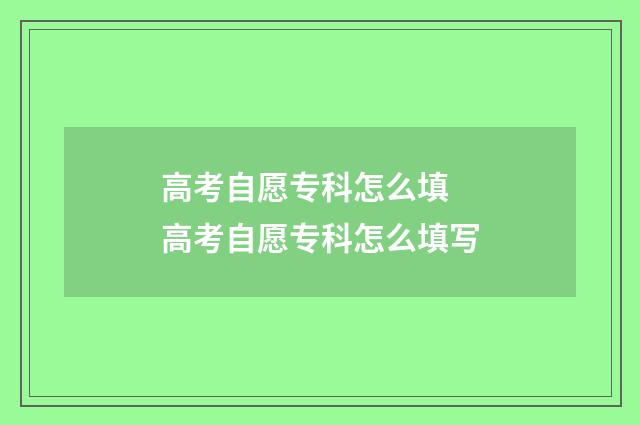 高考自愿专科怎么填 高考自愿专科怎么填写
