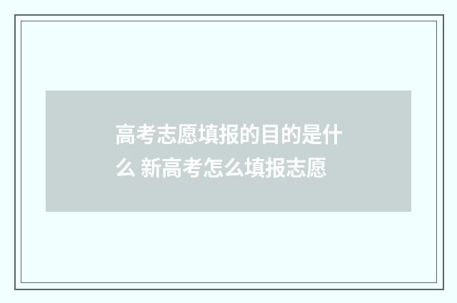 高考志愿填报的目的是什么 新高考怎么填报志愿