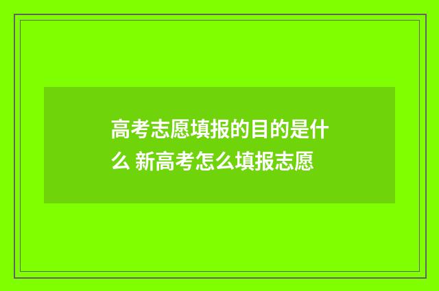 高考志愿填报的目的是什么 新高考怎么填报志愿