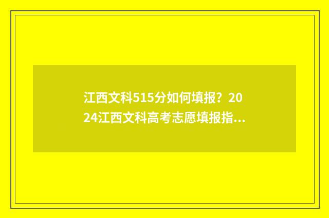 江西文科515分如何填报？2024江西文科高考志愿填报指南 江西文科594分
