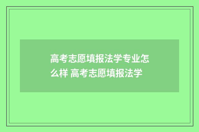 高考志愿填报法学专业怎么样 高考志愿填报法学