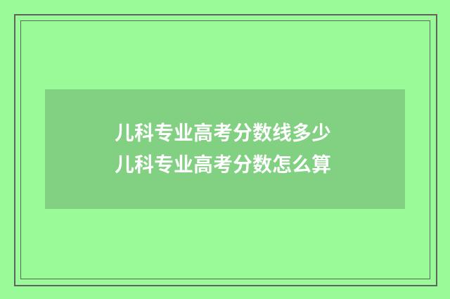 儿科专业高考分数线多少 儿科专业高考分数怎么算