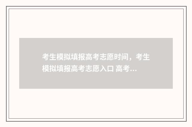 考生模拟填报高考志愿时间，考生模拟填报高考志愿入口 高考考生模拟填报系统