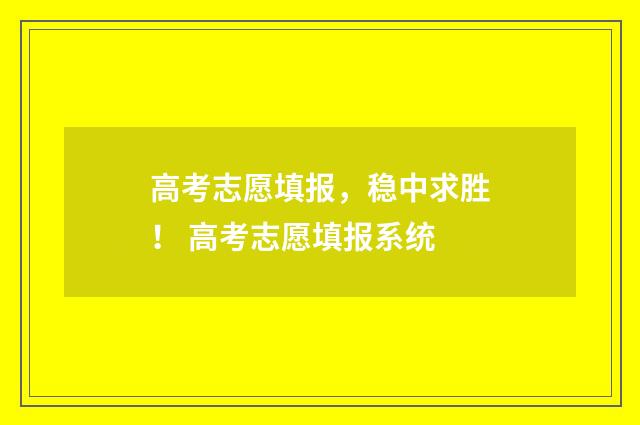 高考志愿填报,稳中求胜! 高考志愿填报系统