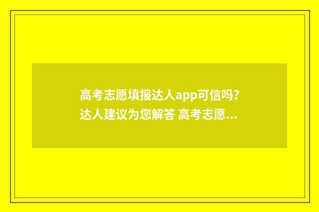 高考志愿填报达人app可信吗？达人建议为您解答 高考志愿填报达州