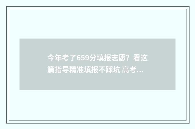 今年考了659分填报志愿？看这篇指导精准填报不踩坑 高考659分算高吗