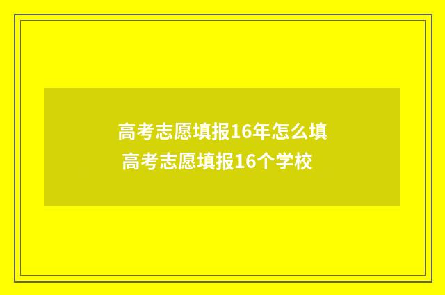 高考志愿填报16年怎么填 高考志愿填报16个学校