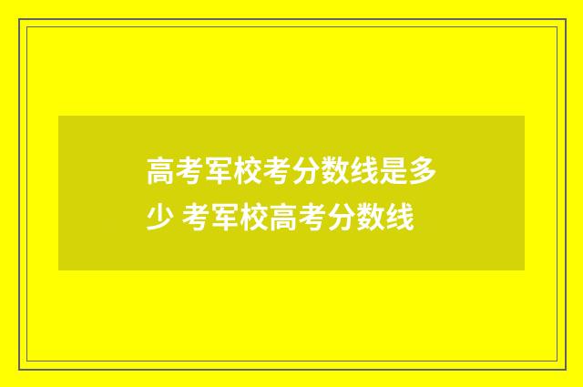 高考军校考分数线是多少 考军校高考分数线