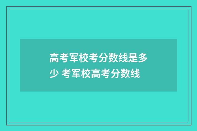 高考军校考分数线是多少 考军校高考分数线