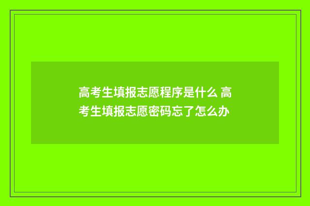 高考生填报志愿程序是什么 高考生填报志愿密码忘了怎么办