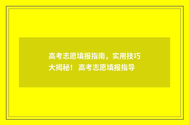 高考志愿填报指南，实用技巧大揭秘！ 高考志愿填报指导