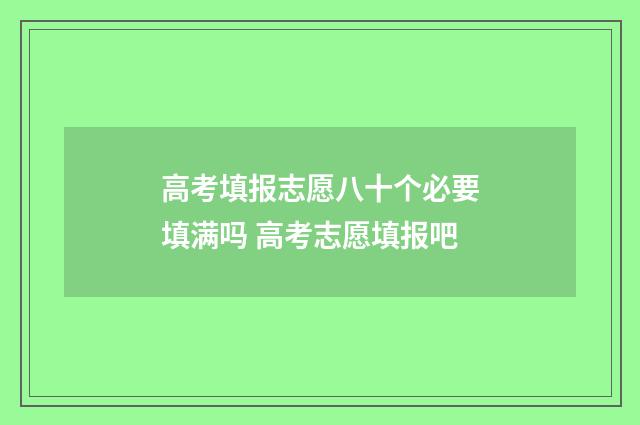 高考填报志愿八十个必要填满吗 高考志愿填报吧