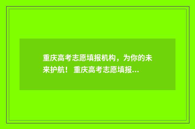 重庆高考志愿填报机构，为你的未来护航！ 重庆高考志愿填报流程