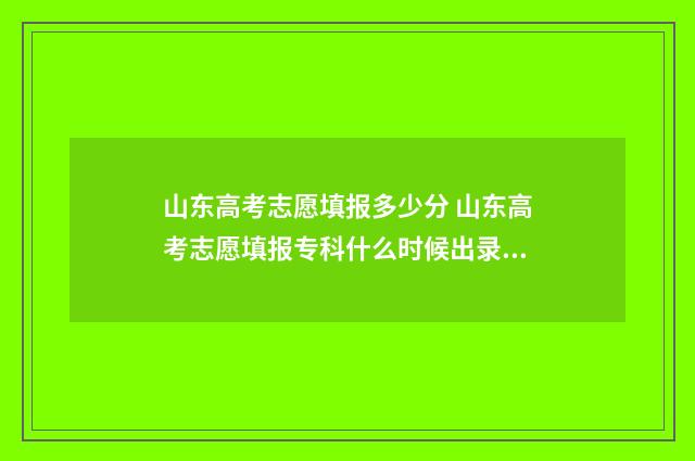 山东高考志愿填报多少分 山东高考志愿填报专科什么时候出录取结果