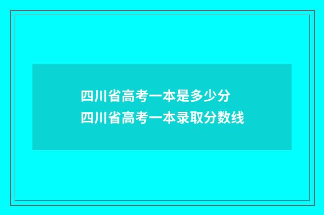 四川省高考一本是多少分 四川省高考一本录取分数线