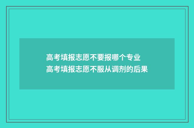 高考填报志愿不要报哪个专业 高考填报志愿不服从调剂的后果