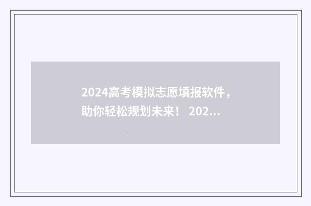 2024高考模拟志愿填报软件，助你轻松规划未来！ 2024高考模拟志愿填报入口