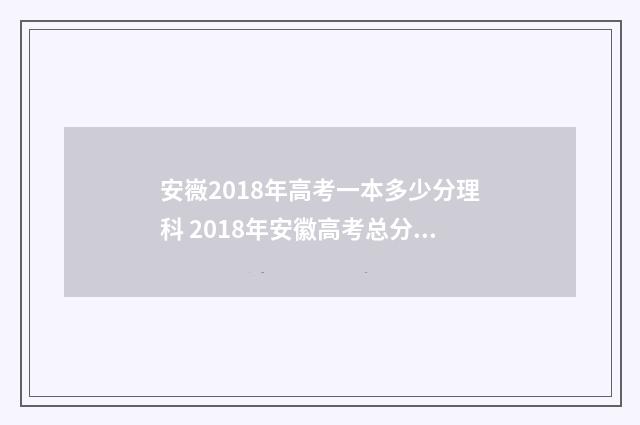 安嶶2018年高考一本多少分理科 2018年安徽高考总分多少