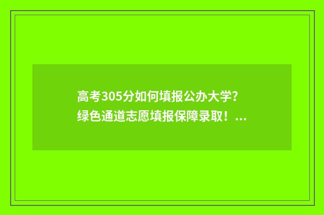 高考305分如何填报公办大学？绿色通道志愿填报保障录取！ 高考355分怎样