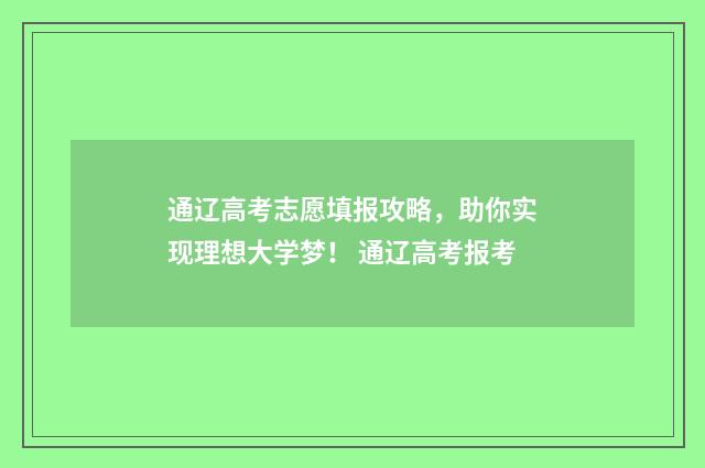 通辽高考志愿填报攻略，助你实现理想大学梦！ 通辽高考报考