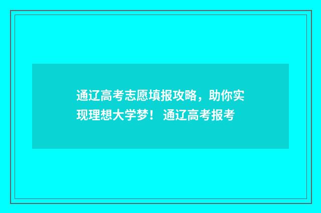 通辽高考志愿填报攻略，助你实现理想大学梦！ 通辽高考报考