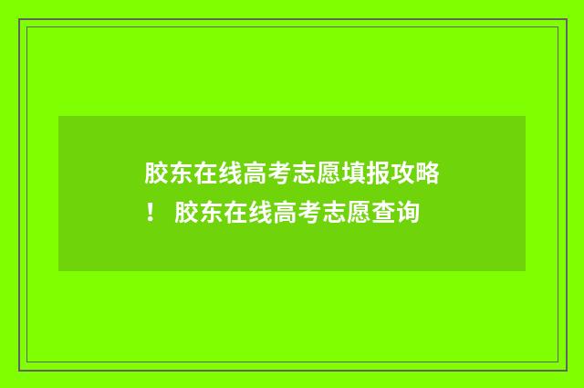 胶东在线高考志愿填报攻略！ 胶东在线高考志愿查询