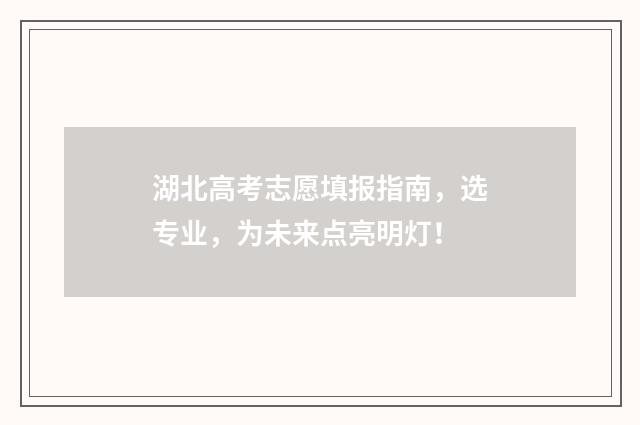 湖北高考志愿填报指南，选专业，为未来点亮明灯！