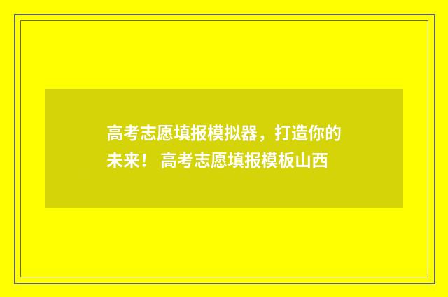 高考志愿填报模拟器，打造你的未来！ 高考志愿填报模板山西