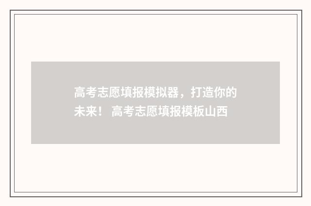 高考志愿填报模拟器，打造你的未来！ 高考志愿填报模板山西