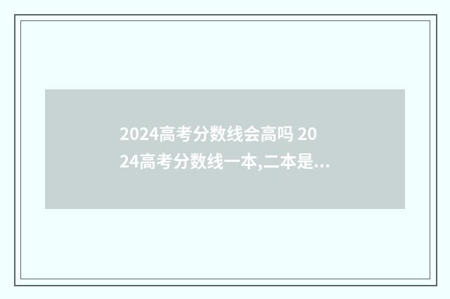 2024高考分数线会高吗 2024高考分数线一本,二本是多少