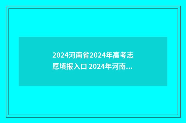2024河南省2024年高考志愿填报入口 2024年河南高考改革最新方案