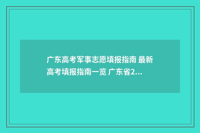广东高考军事志愿填报指南 最新高考填报指南一览 广东省2021军校招生