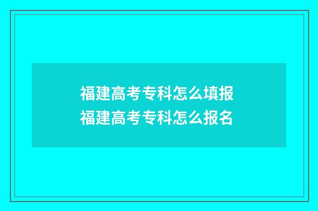 福建高考专科怎么填报 福建高考专科怎么报名