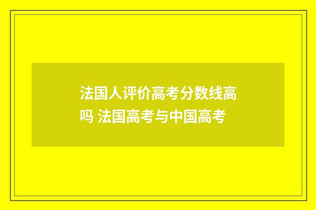 法国人评价高考分数线高吗 法国高考与中国高考
