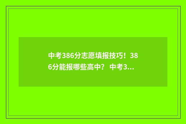 中考386分志愿填报技巧！386分能报哪些高中？ 中考386分能上高中吗