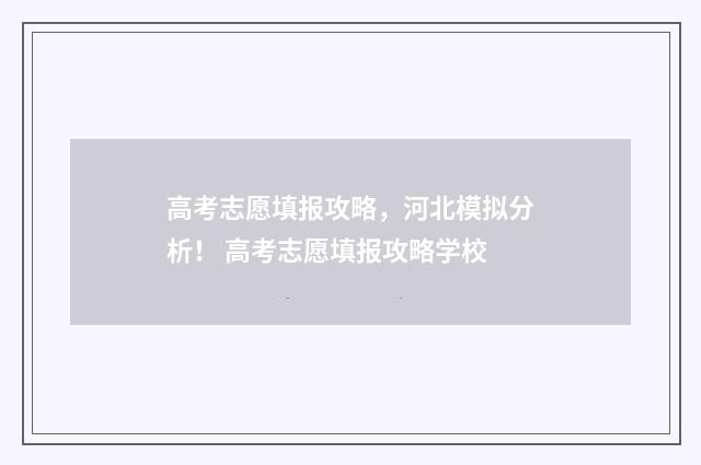 高考志愿填报攻略，河北模拟分析！ 高考志愿填报攻略学校