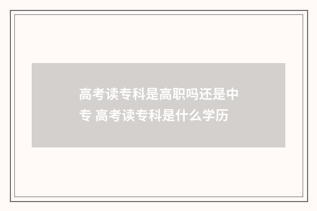 高考读专科是高职吗还是中专 高考读专科是什么学历