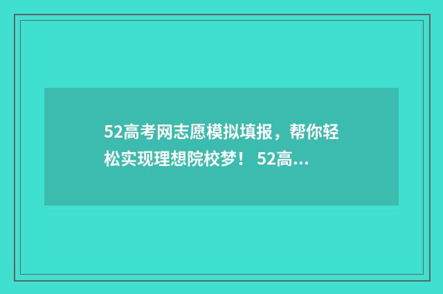 52高考网志愿模拟填报，帮你轻松实现理想院校梦！ 52高考网志愿填报