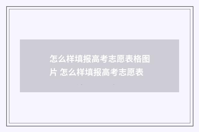 怎么样填报高考志愿表格图片 怎么样填报高考志愿表