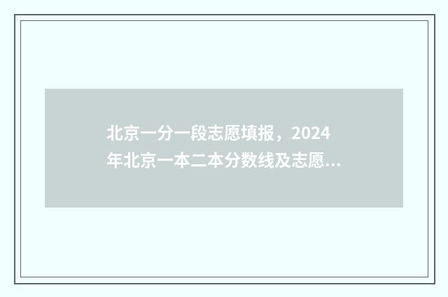 北京一分一段志愿填报，2024年北京一本二本分数线及志愿填报指南 北京一分一段表2020