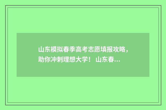 山东模拟春季高考志愿填报攻略，助你冲刺理想大学！ 山东春考模拟填志愿流程