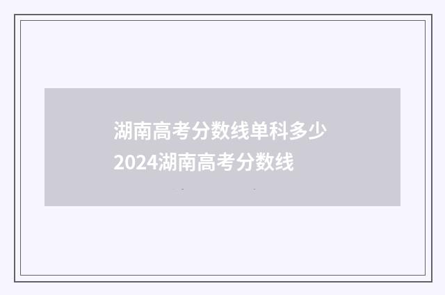 湖南高考分数线单科多少 2024湖南高考分数线