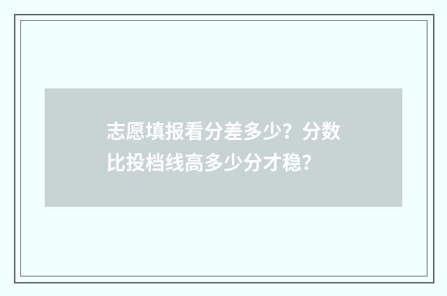 志愿填报看分差多少？分数比投档线高多少分才稳？