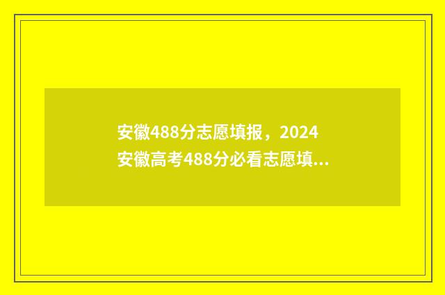 安徽488分志愿填报,2024安徽高考488分必看志愿填报 安徽488分理科