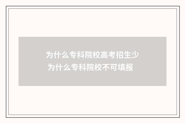 为什么专科院校高考招生少 为什么专科院校不可填报