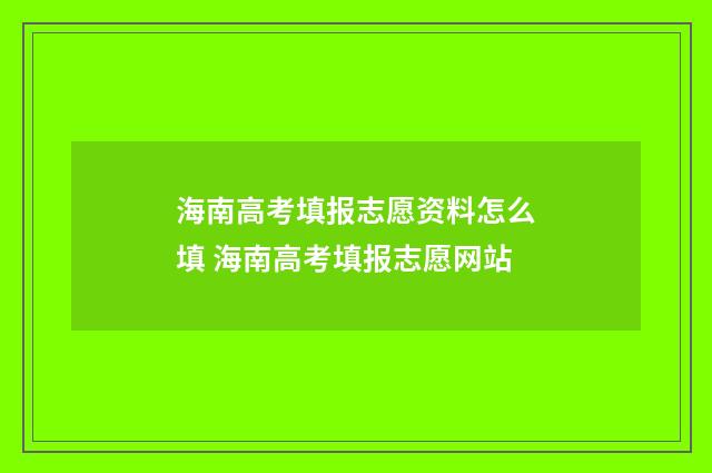 海南高考填报志愿资料怎么填 海南高考填报志愿网站